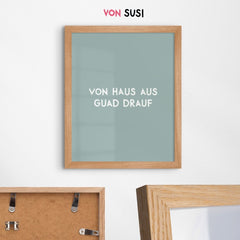 Von Haus aus guad drauf • bayrisches Poster mit motivierendem Spruch - vonSUSI